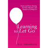 Learning to Let Go: Poetry and Prose Sharing the Pain, Pleasure, and Purpose of Letting Go