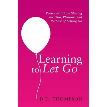Learning to Let Go: Poetry and Prose Sharing the Pain, Pleasure, and Purpose of Letting Go