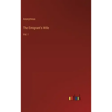 The Emigrant's Wife: Vol. I