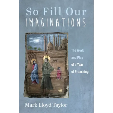 So Fill Our Imaginations: The Work and Play of a Year of Preaching