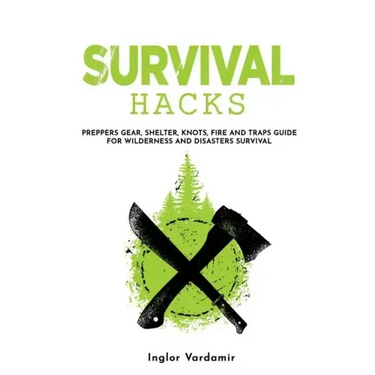 Survival Hacks: Preppers gear, shelter, knots, fire and traps guide for wilderness and disasters survival