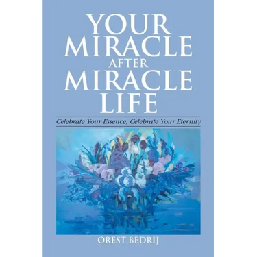 Your Miracle After Miracle Life Celebrate Your Essence, Celebrate Your Eternity