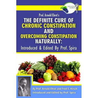 Prof. Arnold Ehret's the Definite Cure of Chronic Constipation and Overcoming Constipation Naturally: Introduced & Edited by Prof. Spira