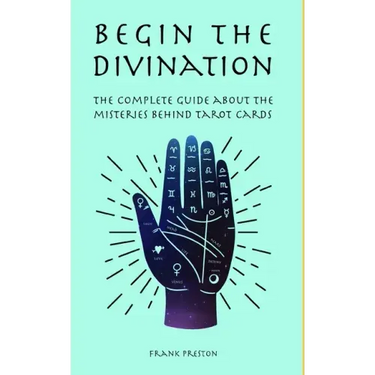 Begin the Divination: The complete guide about the misteries behind tarot cards
