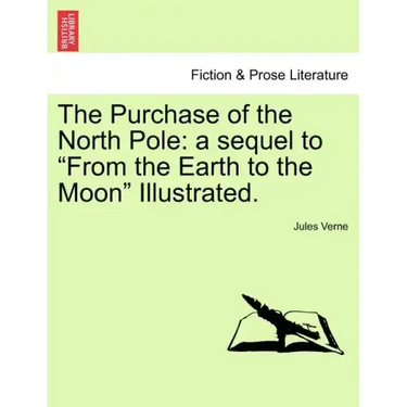 The Purchase of the North Pole: A Sequel to from the Earth to the Moon Illustrated.