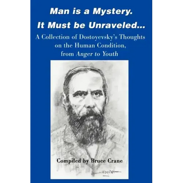 Man is a Mystery. It Must Be Unraveled...: A Collection of Dostoyevsky's Thoughts on the Human Condition, from Anger to Youth
