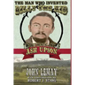 The Man Who Invented Billy the Kid: The Authentic Life of Ash Upson: The Authentic Life of Ash Upson