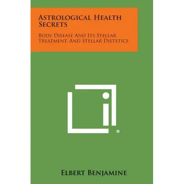 Astrological Health Secrets: Body Disease and Its Stellar Treatment, and Stellar Dietetics