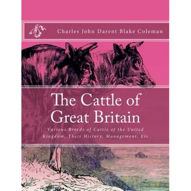 The Cattle of Great Britain: Various Breeds of Cattle of the United Kingdom, Their History, Management, Etc