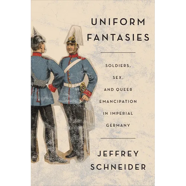 Uniform Fantasies: Soldiers, Sex, and Queer Emancipation in Imperial Germany