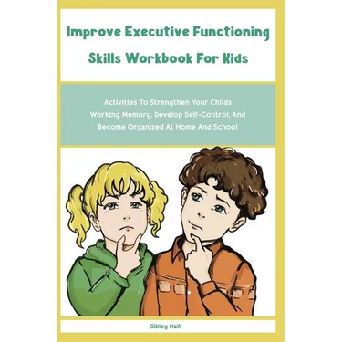 Improve Executive Functioning Skills Workbook For Kids: Activities To Strengthen Your Childs Working Memory, Develop Self-Control, And Become Organize