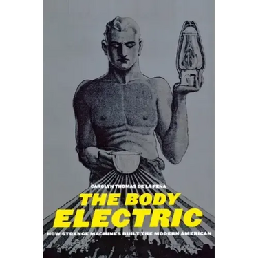 The Body Electric: How Strange Machines Built the Modern American