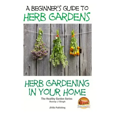 A Beginners Guide to Herb Gardens: Herb Gardening in Your Home