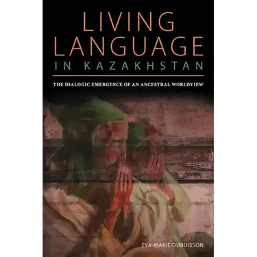 Living Language in Kazakhstan: The Dialogic Emergence of an Ancestral Worldview