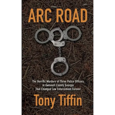 Arc Road: The Horrific Murders of Three Police Officers in Gwinnett County Georgia That Changed Law Enforcement Forever