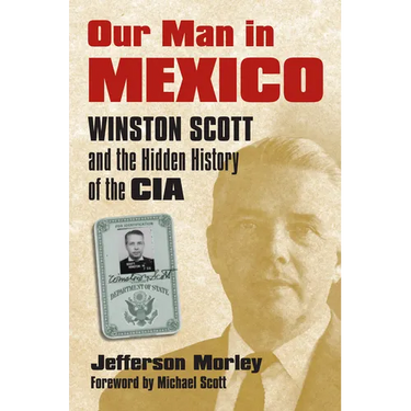 Our Man in Mexico: Winston Scott and the Hidden History of the CIA