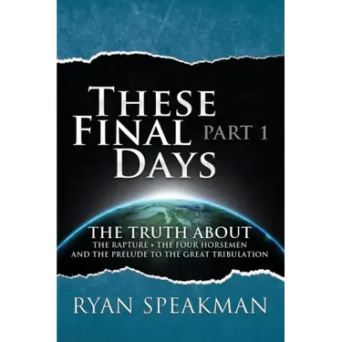These Final Days: Part 1 - The Truth about the Rapture, the Four Horsemen, and the Prelude to the Great Tribulation