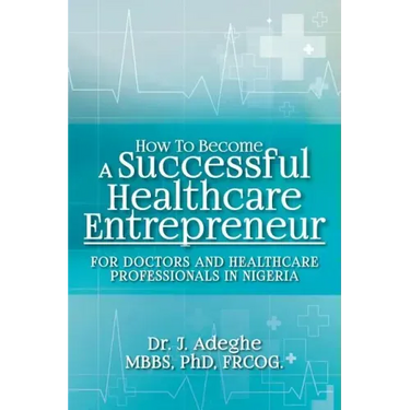 How To Become A Successful Healthcare Entrepreneur: For Doctors and Healthcare Professionals in Nigeria