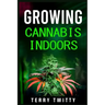 Growing Cannabis Indoors: Grow Your Own Marijuana Indoors Using This Easy-to-Follow Guide (2022 Crash Course for Beginners)