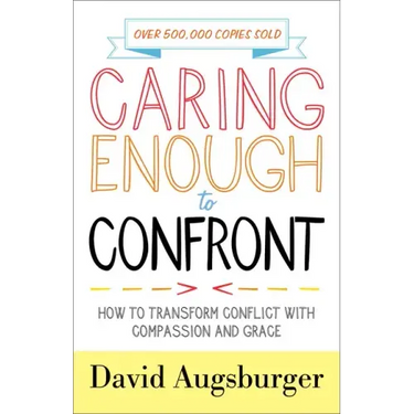Caring Enough to Confront: How to Transform Conflict with Compassion and Grace