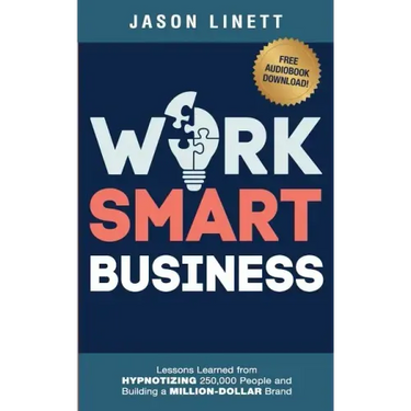 Work Smart Business: Lessons Learned from HYPNOTIZING 250,000 People and Building a MILLION-DOLLAR Brand