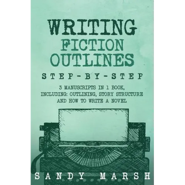 Writing Fiction Outlines: Step-by-Step - 3 Manuscripts in 1 Book - Essential Fiction Outline, Novel Outline and Fiction Book Outlining Tricks An