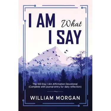 I Am What I Say: The 100 Day I Am Affirmation Devotional