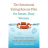 The Emotional Eating Rescue Plan for Smart, Busy Women: Make Peace with Food, Live the Life You Hunger for
