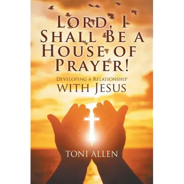 Lord, I Shall Be a House of Prayer!: Developing a Relationship with Jesus