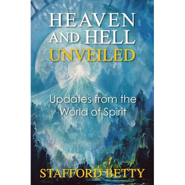 Heaven and Hell Unveiled: Updates from the World of Spirit