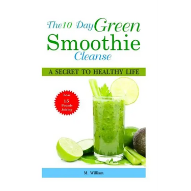 The 10 Day Green Smoothie Cleanse: A Secret To Healthy Life Lose Up to 15 Pounds Juicing in 10 Days!