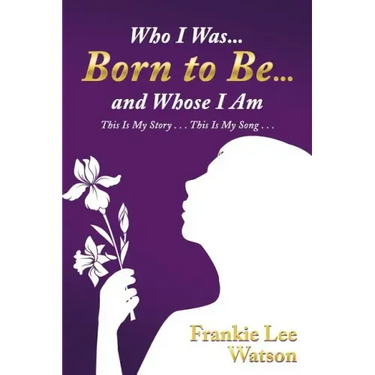 Who I Was . . . Born to Be . . . and Whose I Am: This Is My Story . . . This Is My Song . . .