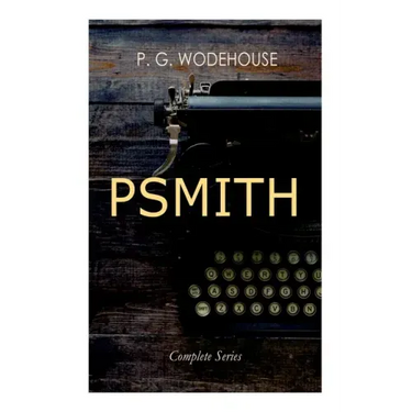 Psmith - Complete Series: Mike, Mike and Psmith, Psmith in the City, the Prince and Betty and Psmith, Journalist