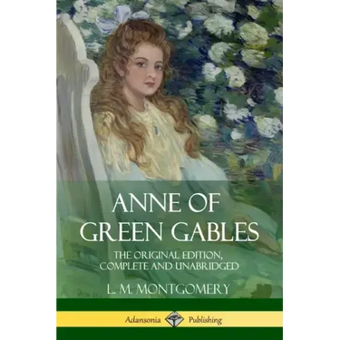 Anne of Green Gables: The Original Edition, Complete and Unabridged