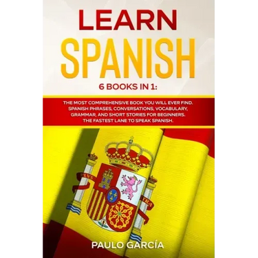 Learn Spanish: 6 Books in 1: The MOST Comprehensive Book You Will Ever Find. Spanish Phrases, Conversations, Vocabulary, Grammar, and