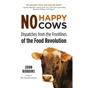 No Happy Cows: Dispatches from the Frontlines of the Food Revolution (Vegetarian, Vegan, Sustainable Diet, for Readers of the Ethics of What We Eat)