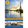 Your Great Trip to France: Loire Chateaux, Mont Saint-Michel, Normandy & Paris: Complete Pre-planned Trip & Guide to Smart Travel