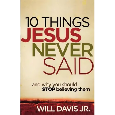 10 Things Jesus Never Said: And Why You Should Stop Believing Them