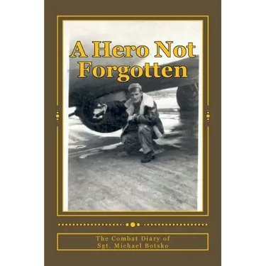 A Hero Not Forgotten: The Combat Diary Of Sgt. Michael Botsko