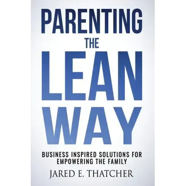Parenting the Lean Way: Business Inspired Solutions for Empowering the Family