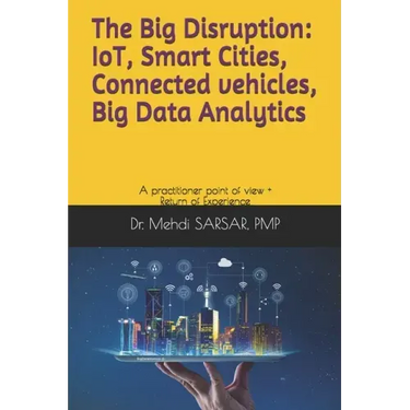 The Big disruption: IoT, Smart Cities, Connected vehicles, Big Data Analytics: A practitioner point of view and return of experience (REX)