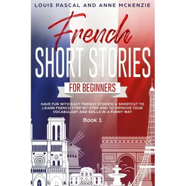 French Short Stories for Beginners: Have Fun with Easy French Stories! A Shortcut to Learn French step-by-step and to Improve Your Vocabulary and Skil