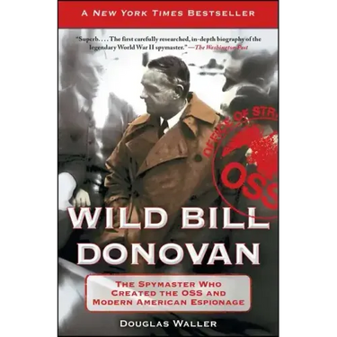 Wild Bill Donovan: The Spymaster Who Created the OSS and Modern American Espionage