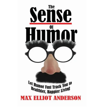 The Sense Of Humor: Let Humor Fast Track You to Healthier, Happier Living