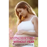 Hypnobirthing Without Fear: Basic Guide to Hypnobirthing, and What to Expect Before and After Childbirth
