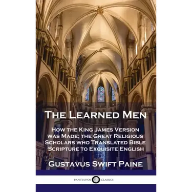 Learned Men: How the King James Version was Made; the Great Religious Scholars who Translated Bible Scripture to Exquisite English