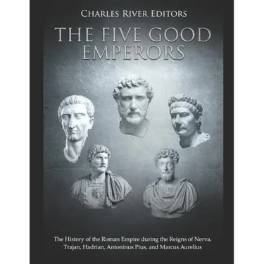 The Five Good Emperors: The History of the Roman Empire during the Reigns of Nerva, Trajan, Hadrian, Antoninus Pius, and Marcus Aurelius