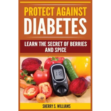 Protect Against Diabetes: Learn The Secret Of Berries And Spice (Without Drugs, Type I & II, Treatment, Overcome, Prevent)