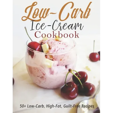 Low-Carb Ice-Cream Cookbook: 50+ Low-Carb, High-Fat, Guilt-Free Recipes