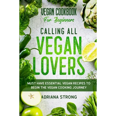 Vegan Cookbook For Beginners: CALLING ALL VEGAN LOVERS - Must Have Essential Vegan Recipes to Begin The Vegan Cooking Journey